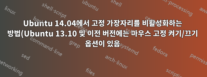 Ubuntu 14.04에서 고정 가장자리를 비활성화하는 방법(Ubuntu 13.10 및 이전 버전에는 마우스 고정 켜기/끄기 옵션이 있음)