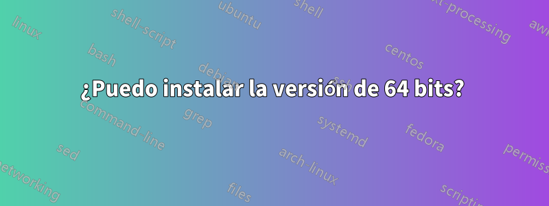 ¿Puedo instalar la versión de 64 bits?
