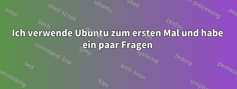 Ich verwende Ubuntu zum ersten Mal und habe ein paar Fragen