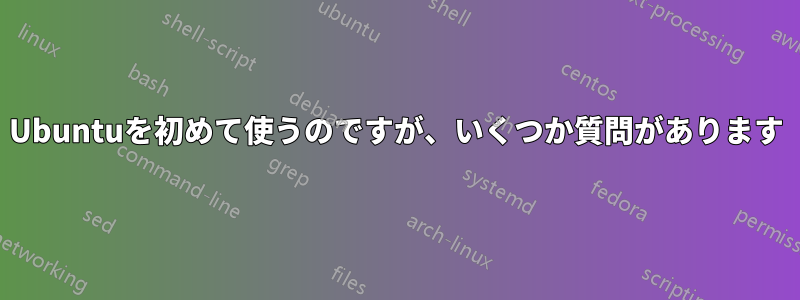 Ubuntuを初めて使うのですが、いくつか質問があります
