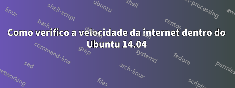 Como verifico a velocidade da internet dentro do Ubuntu 14.04