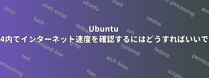 Ubuntu 14.04内でインターネット速度を確認するにはどうすればいいですか