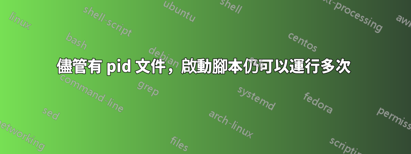 儘管有 pid 文件，啟動腳本仍可以運行多次