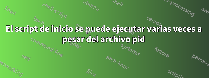 El script de inicio se puede ejecutar varias veces a pesar del archivo pid