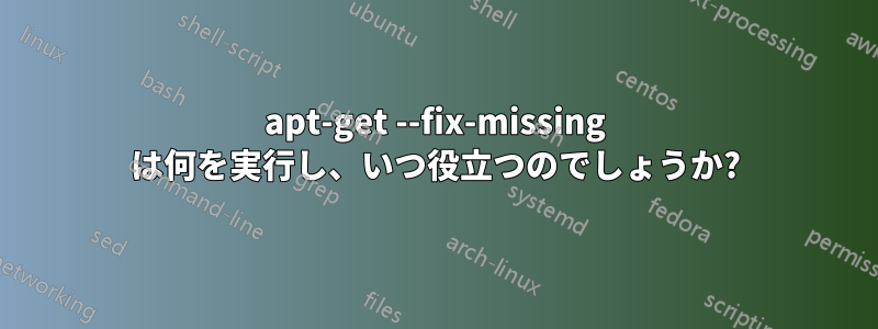 apt-get --fix-missing は何を実行し、いつ役立つのでしょうか?