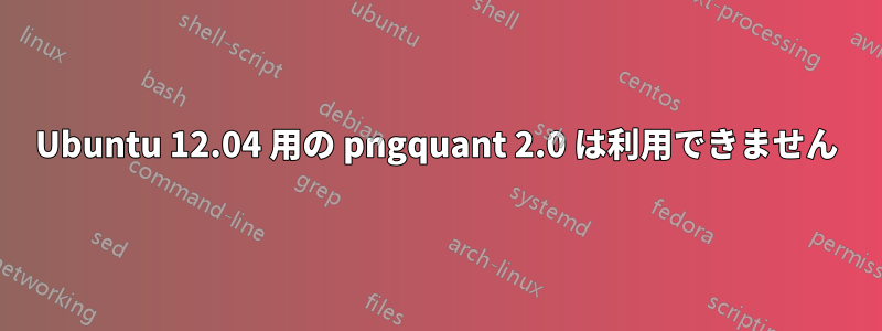 Ubuntu 12.04 用の pngquant 2.0 は利用できません
