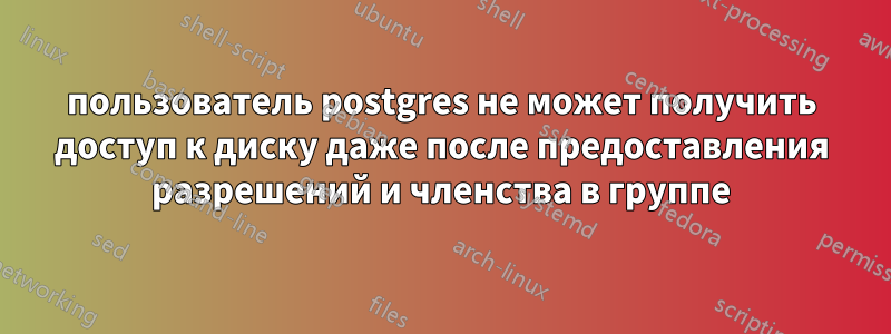 пользователь postgres не может получить доступ к диску даже после предоставления разрешений и членства в группе