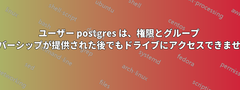 ユーザー postgres は、権限とグループ メンバーシップが提供された後でもドライブにアクセスできません。
