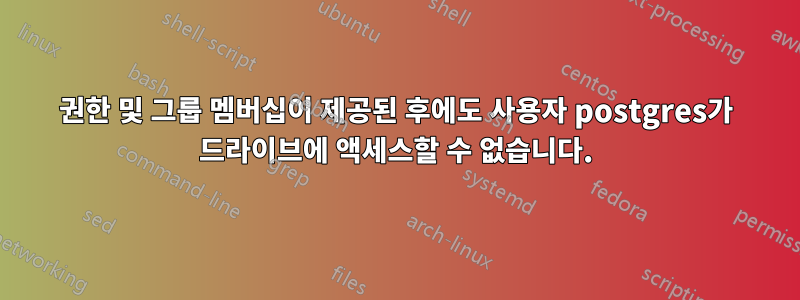 권한 및 그룹 멤버십이 제공된 후에도 사용자 postgres가 드라이브에 액세스할 수 없습니다.