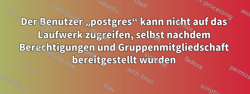 Der Benutzer „postgres“ kann nicht auf das Laufwerk zugreifen, selbst nachdem Berechtigungen und Gruppenmitgliedschaft bereitgestellt wurden