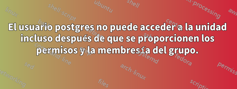 El usuario postgres no puede acceder a la unidad incluso después de que se proporcionen los permisos y la membresía del grupo.