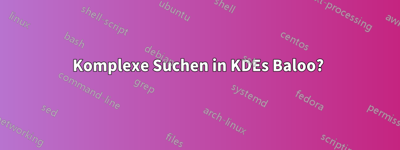 Komplexe Suchen in KDEs Baloo?