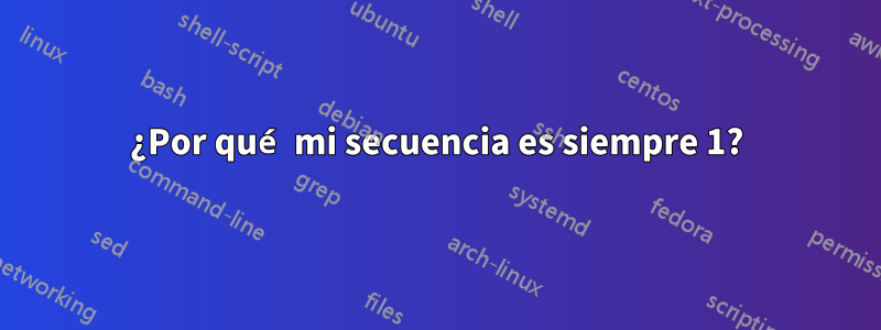 ¿Por qué mi secuencia es siempre 1?