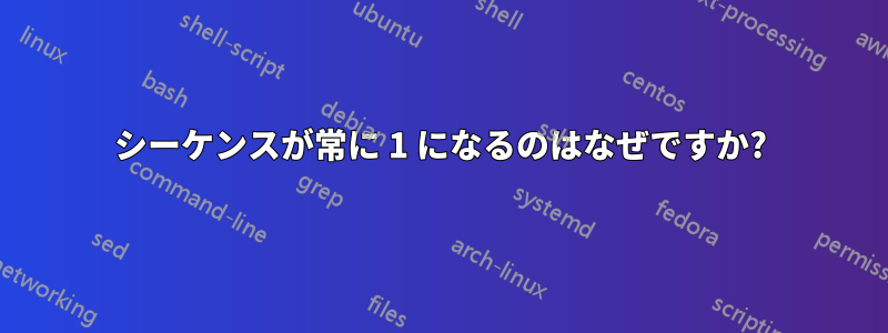 シーケンスが常に 1 になるのはなぜですか?