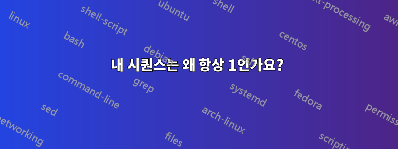 내 시퀀스는 왜 항상 1인가요?
