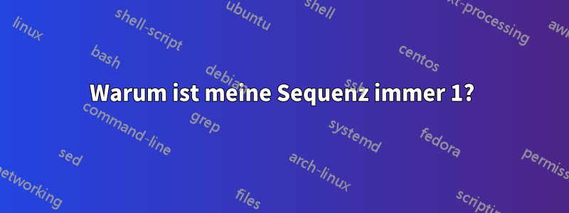 Warum ist meine Sequenz immer 1?
