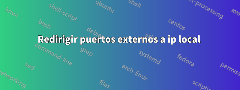 Redirigir puertos externos a ip local