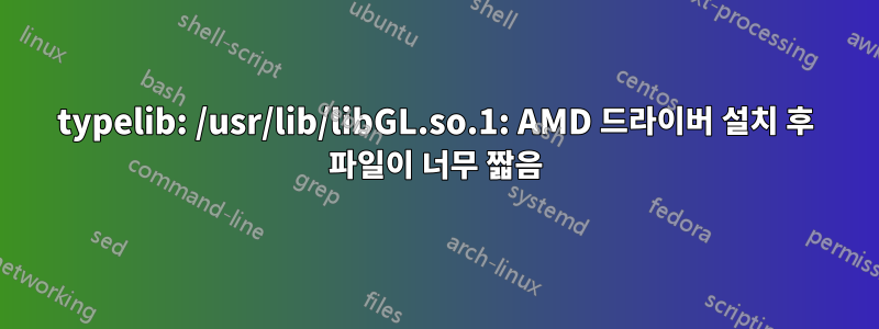 typelib: /usr/lib/libGL.so.1: AMD 드라이버 설치 후 파일이 너무 짧음