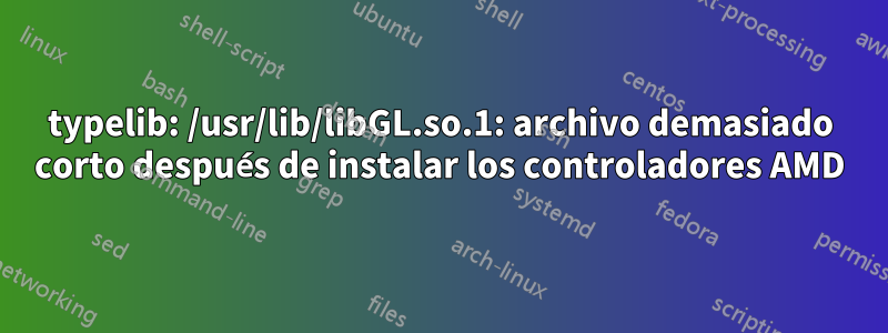 typelib: /usr/lib/libGL.so.1: archivo demasiado corto después de instalar los controladores AMD