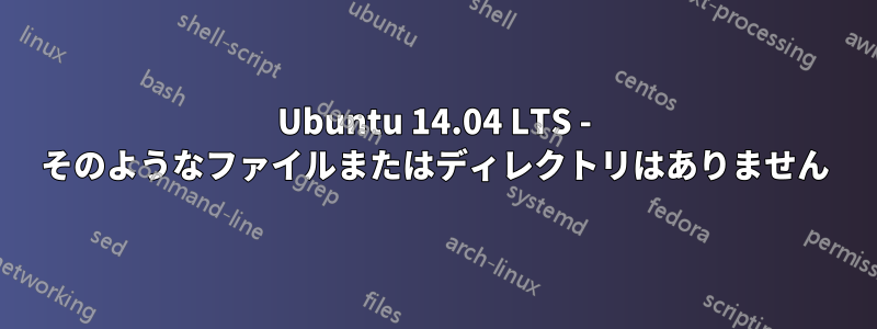 Ubuntu 14.04 LTS - そのようなファイルまたはディレクトリはありません
