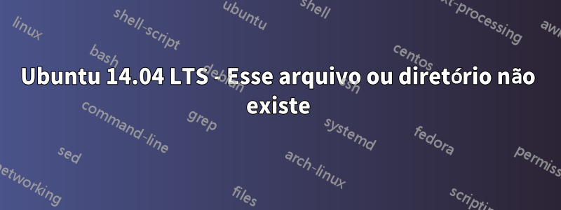 Ubuntu 14.04 LTS - Esse arquivo ou diretório não existe