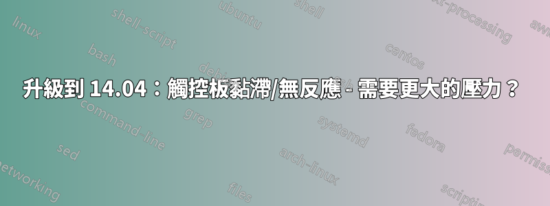 升級到 14.04：觸控板黏滯/無反應 - 需要更大的壓力？