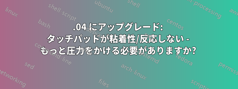 14.04 にアップグレード: タッチパッドが粘着性/反応しない - もっと圧力をかける必要がありますか?