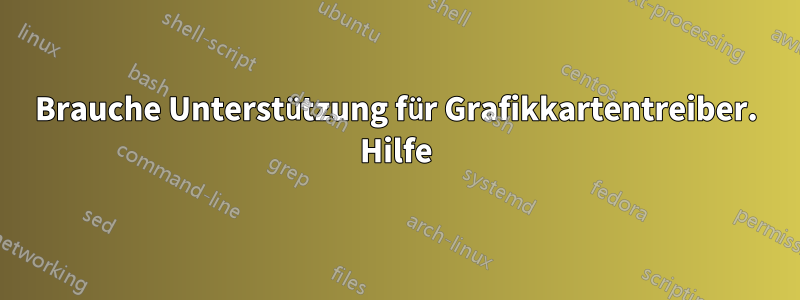 Brauche Unterstützung für Grafikkartentreiber. Hilfe