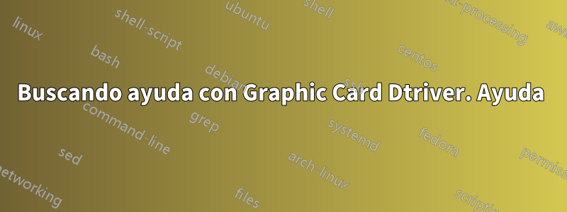 Buscando ayuda con Graphic Card Dtriver. Ayuda