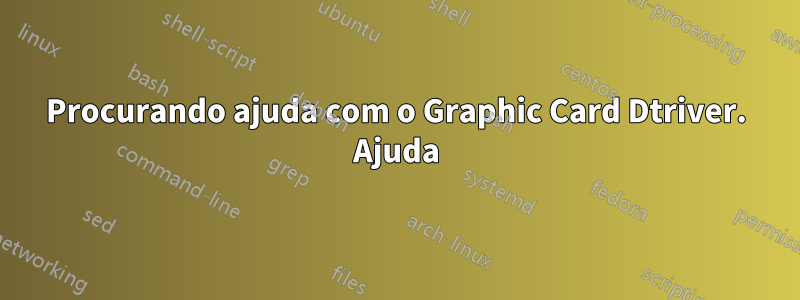 Procurando ajuda com o Graphic Card Dtriver. Ajuda