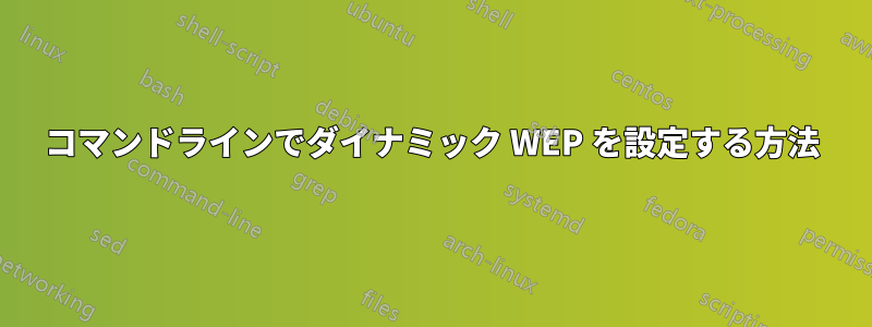 コマンドラインでダイナミック WEP を設定する方法