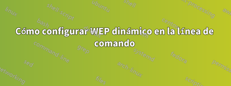 Cómo configurar WEP dinámico en la línea de comando