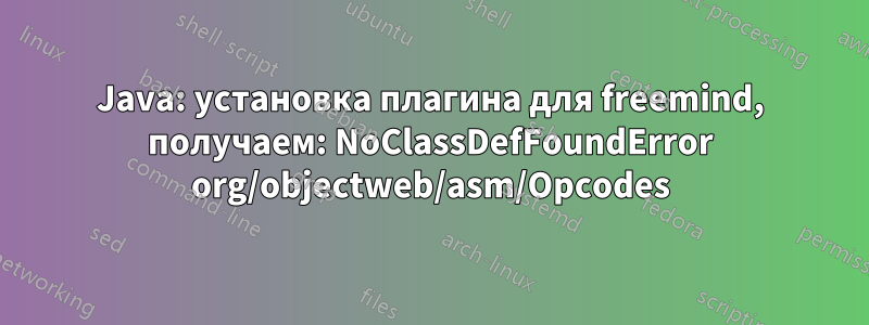 Java: установка плагина для freemind, получаем: NoClassDefFoundError org/objectweb/asm/Opcodes