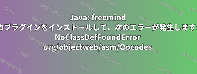 Java: freemind のプラグインをインストールして、次のエラーが発生します: NoClassDefFoundError org/objectweb/asm/Opcodes