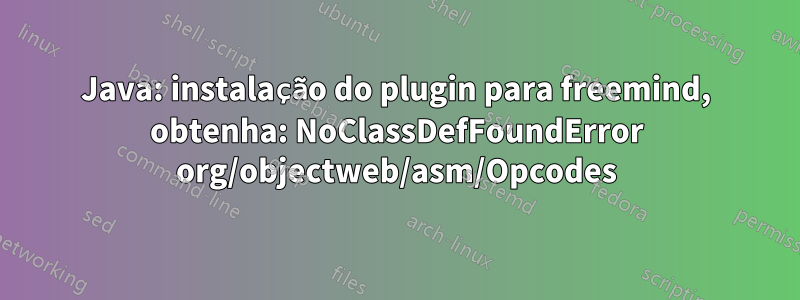 Java: instalação do plugin para freemind, obtenha: NoClassDefFoundError org/objectweb/asm/Opcodes
