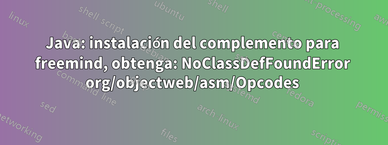 Java: instalación del complemento para freemind, obtenga: NoClassDefFoundError org/objectweb/asm/Opcodes