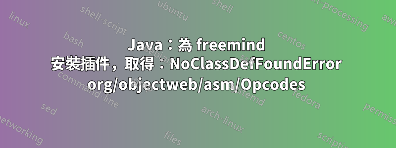 Java：為 freemind 安裝插件，取得：NoClassDefFoundError org/objectweb/asm/Opcodes