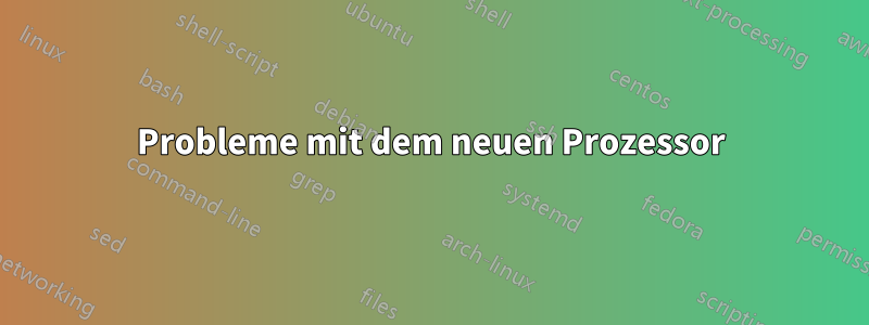 Probleme mit dem neuen Prozessor