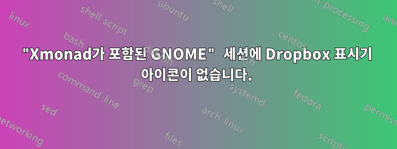 "Xmonad가 포함된 GNOME" 세션에 Dropbox 표시기 아이콘이 없습니다.