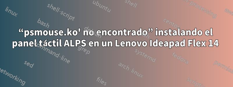 “psmouse.ko' no encontrado” instalando el panel táctil ALPS en un Lenovo Ideapad Flex 14
