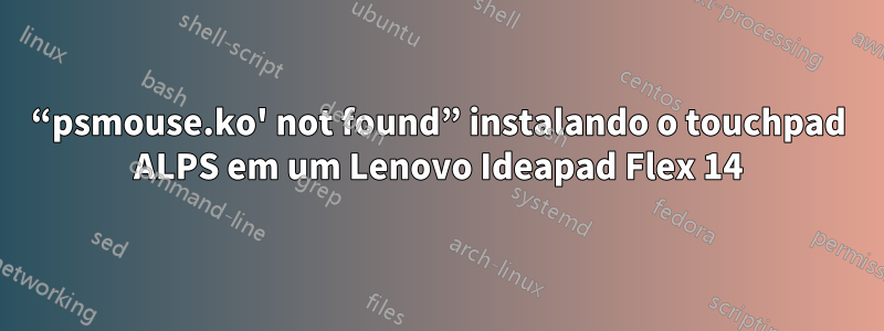“psmouse.ko' not found” instalando o touchpad ALPS em um Lenovo Ideapad Flex 14