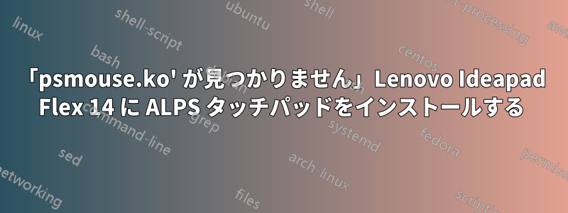 「psmouse.ko' が見つかりません」Lenovo Ideapad Flex 14 に ALPS タッチパッドをインストールする