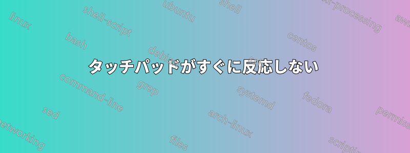 タッチパッドがすぐに反応しない