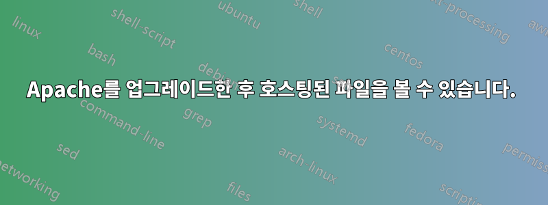 Apache를 업그레이드한 후 호스팅된 파일을 볼 수 있습니다.