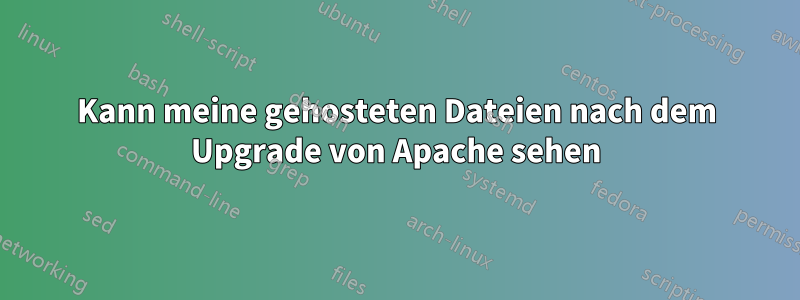 Kann meine gehosteten Dateien nach dem Upgrade von Apache sehen