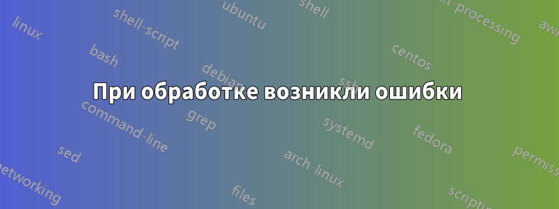 При обработке возникли ошибки