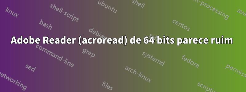 Adobe Reader (acroread) de 64 bits parece ruim
