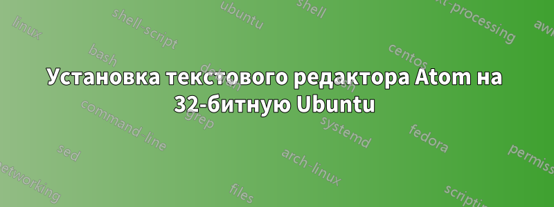 Установка текстового редактора Atom на 32-битную Ubuntu