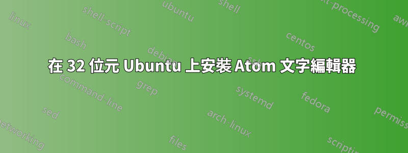 在 32 位元 Ubuntu 上安裝 Atom 文字編輯器