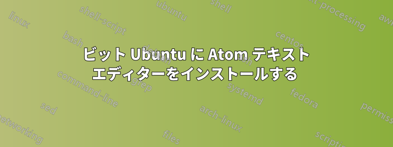 32 ビット Ubuntu に Atom テキスト エディターをインストールする